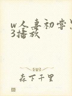 w人妻初尝黑人3播放