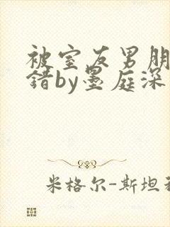 被室友男朋友认错by墨庭深小说免费观