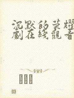 沉默的荣耀电视剧在线观看免费完整版带字幕