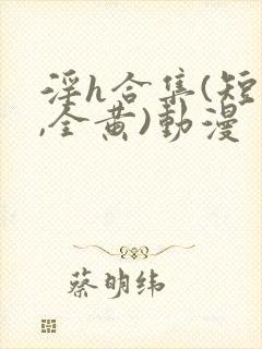 淫h合集(短篇,全黄)动漫