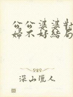 公公婆婆对儿媳妇不好结局会是怎样?