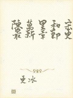陈万里和宋娇娇最新章节更新