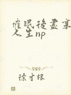 催眠后尽享淫快人生np封面