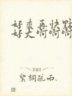 好爽再快点用力好大啊啊啊封面