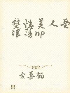 双性美人受高h浪荡np