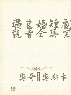 遇良婚短剧免费观看全集完整版高清