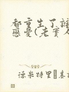 都重生了谁还谈恋爱(老实人版)