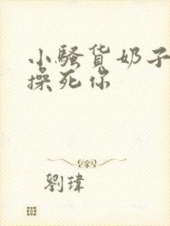 小骚货奶子真大操死你