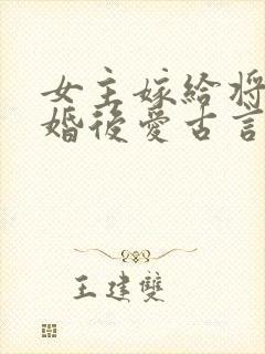 女主嫁给将军先婚后爱古言