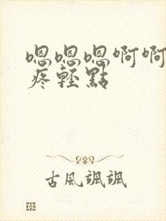 嗯嗯嗯啊啊啊好疼轻点