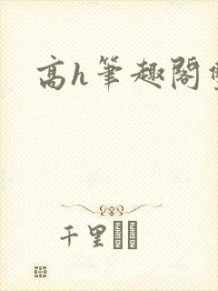 高h笔趣阁双性