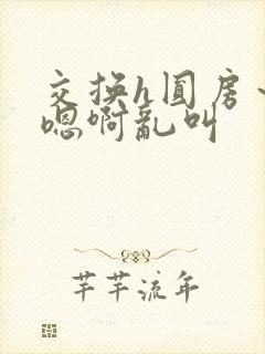 交换h圆房～h嗯啊乱叫