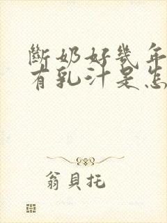 断奶好几年了还有乳汁是怎么回事