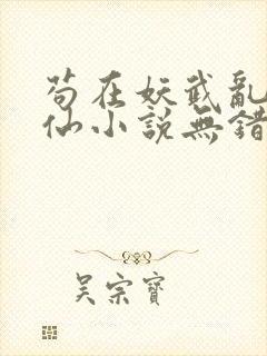 苟在妖武乱世修仙小说无错版