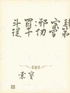 斗罗:邪宗肆虐从千仞雪第二部开始
