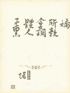 柔体会所娇妻被黑人调教