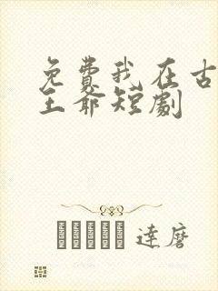 免费我在古代当王爷短剧