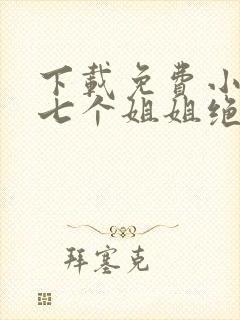 下载免费小说我七个姐姐绝世无双