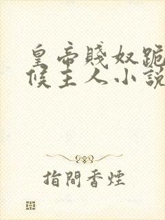 皇帝贱奴跪下伺候主人小说