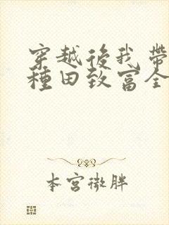 穿越后我带全家种田致富全文阅读