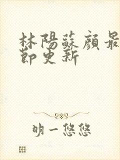 林阳苏颜最新章节更新