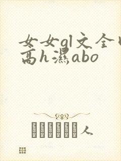 女女gl文全肉高h湿abo封面