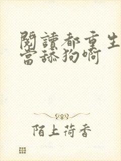 阅读都重生了谁当舔狗啊