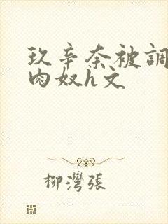 玖辛奈被调教成肉奴h文封面