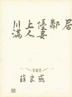 川上优邻居的丰满人妻