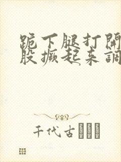 跪下腿打开把屁股撅起来调教