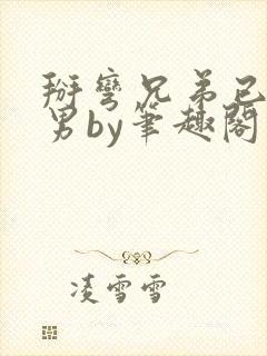 掰弯兄弟已婚直男by笔趣阁免费阅读百