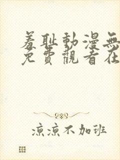 羞耻动漫无删减免费观看在线播放