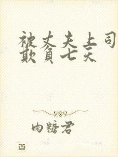 被丈夫上司连续欺负七天