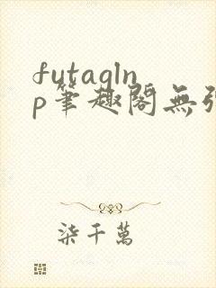 futaglnp笔趣阁无弹窗