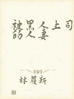 被黑人上司侵犯的人妻