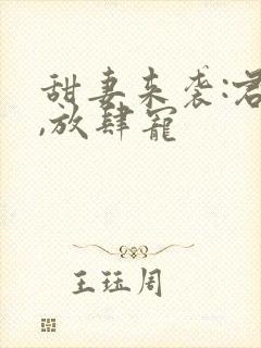 甜妻来袭:君少,放肆宠