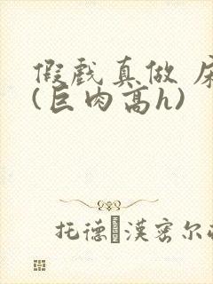 假戏真做 床戏(巨肉高h)