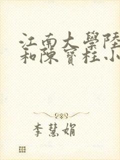 江南大学陆冰嫣和陈宝柱小说