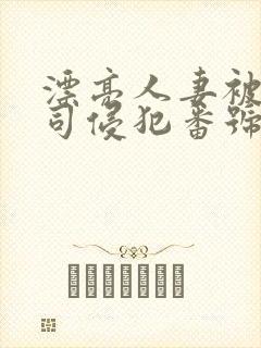 漂亮人妻被夫上司侵犯番号