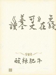 《姜可》免费阅读全文在线阅读