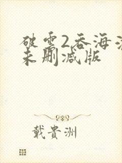 破云2吞海淮上未删减版