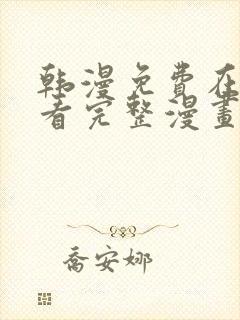 韩漫免费在线观看完整漫画入口