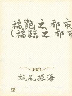 福艳之都市后宫(福临之都市逍遥