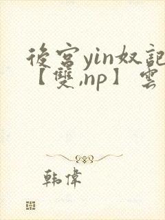 后宫yin奴记【双,np】云里雾里
