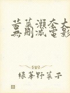 若菜濑奈大尺度无删减电影