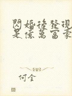 闪婚后发现老公是亿万富豪小说阅读全部