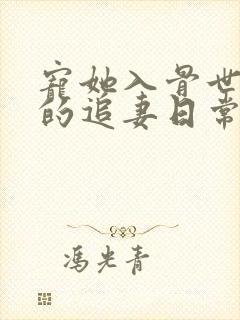宠她入骨世子爷的追妻日常的小说
