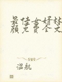 最佳女婿林羽江颜免费全文无弹窗