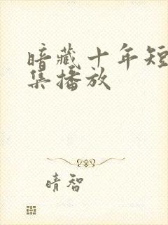 暗藏十年短剧全集播放