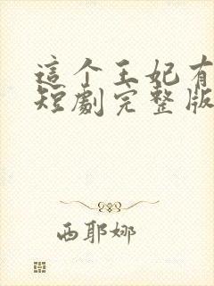 这个王妃有点野短剧完整版免费看